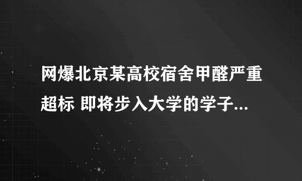 网爆北京某高校宿舍甲醛严重超标 即将步入大学的学子注意了!