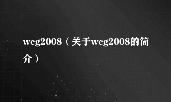 wcg2008（关于wcg2008的简介）