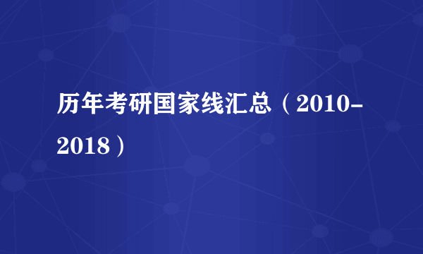 历年考研国家线汇总（2010-2018）