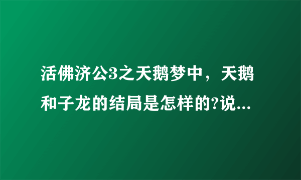 活佛济公3之天鹅梦中，天鹅和子龙的结局是怎样的?说详细点？