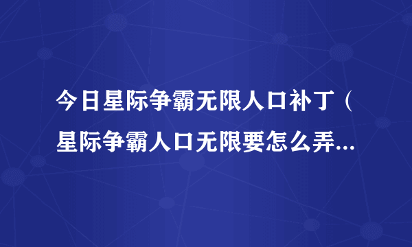 今日星际争霸无限人口补丁（星际争霸人口无限要怎么弄才有是不是有其他的补丁）