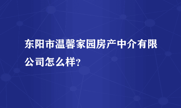 东阳市温馨家园房产中介有限公司怎么样？