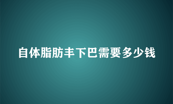 自体脂肪丰下巴需要多少钱