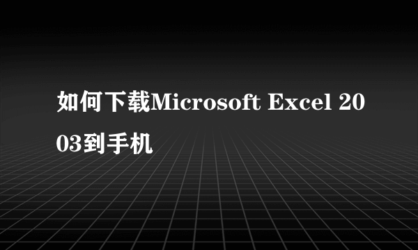 如何下载Microsoft Excel 2003到手机