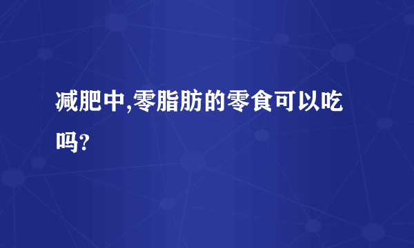 减肥中,零脂肪的零食可以吃吗?