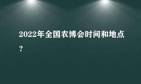 2022年全国农博会时间和地点？