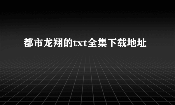 都市龙翔的txt全集下载地址