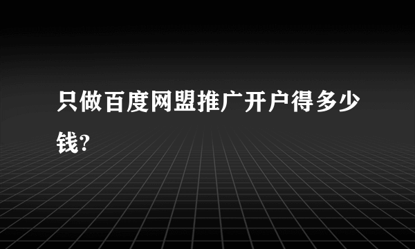 只做百度网盟推广开户得多少钱?