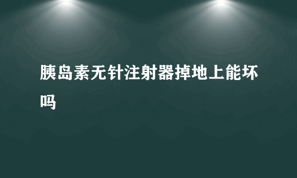 胰岛素无针注射器掉地上能坏吗