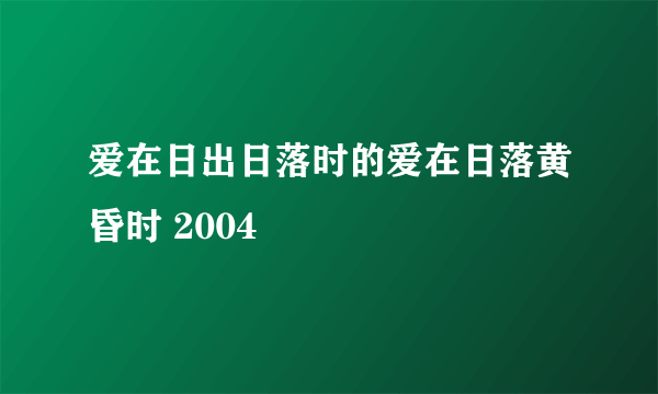 爱在日出日落时的爱在日落黄昏时 2004