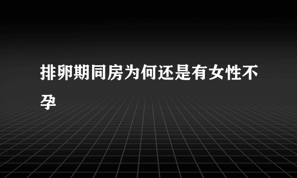 排卵期同房为何还是有女性不孕