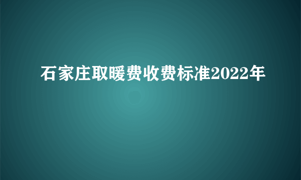 石家庄取暖费收费标准2022年