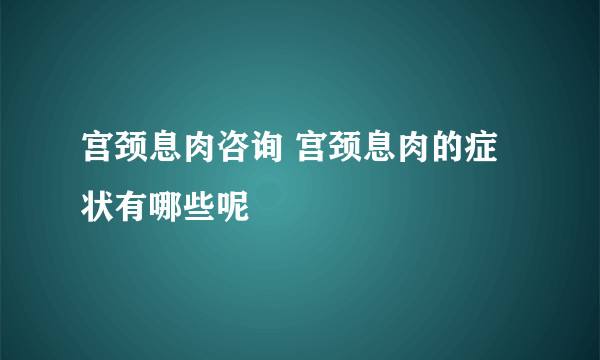 宫颈息肉咨询 宫颈息肉的症状有哪些呢