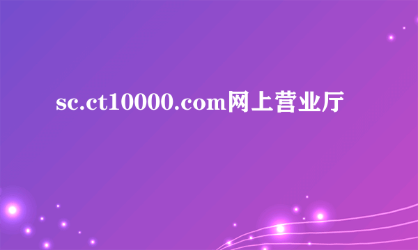 sc.ct10000.com网上营业厅