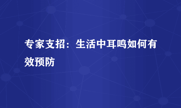 专家支招：生活中耳鸣如何有效预防