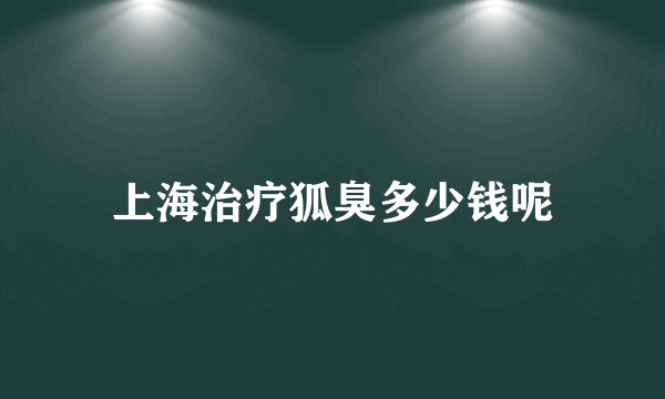 上海治疗狐臭多少钱呢