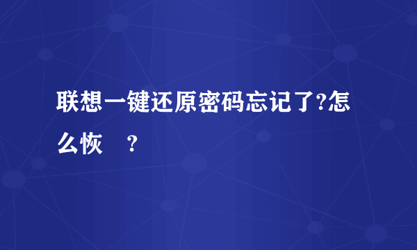 联想一键还原密码忘记了?怎么恢復?