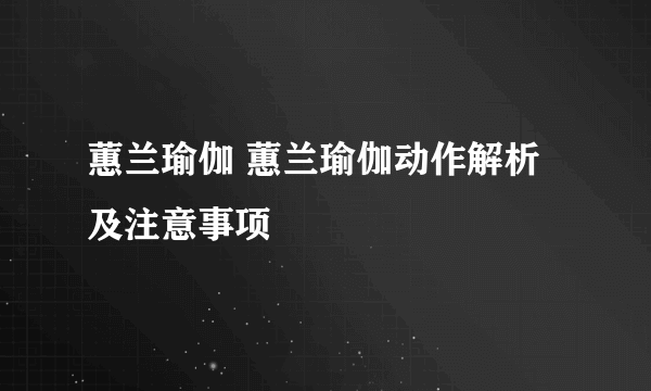 蕙兰瑜伽 蕙兰瑜伽动作解析及注意事项