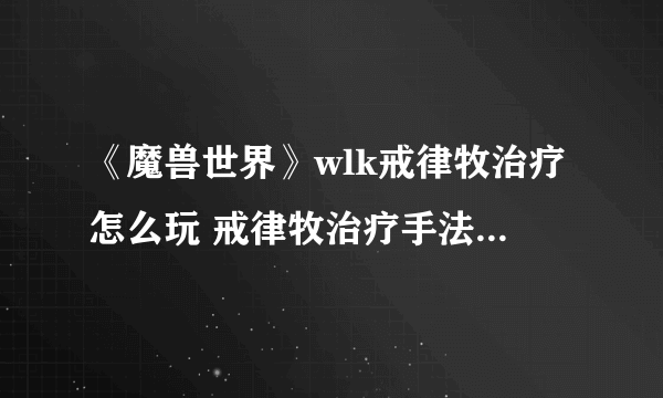 《魔兽世界》wlk戒律牧治疗怎么玩 戒律牧治疗手法手法介绍