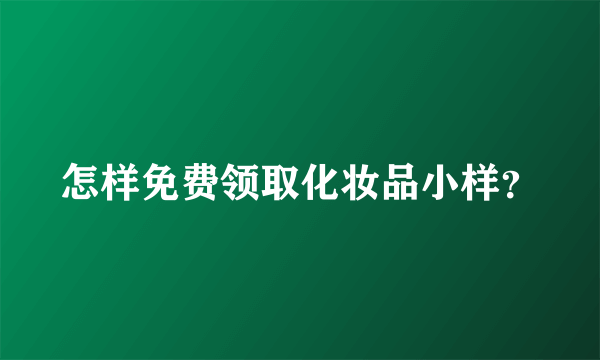 怎样免费领取化妆品小样？