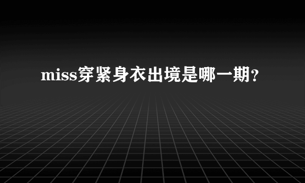 miss穿紧身衣出境是哪一期？