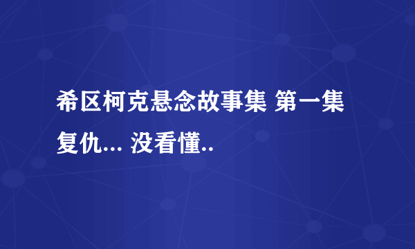 希区柯克悬念故事集 第一集 复仇... 没看懂..