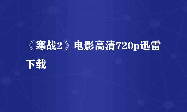 《寒战2》电影高清720p迅雷下载