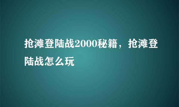 抢滩登陆战2000秘籍，抢滩登陆战怎么玩