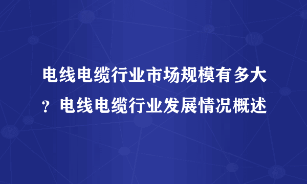 电线电缆行业市场规模有多大？电线电缆行业发展情况概述