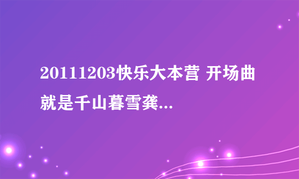 20111203快乐大本营 开场曲 就是千山暮雪龚琳娜 周笔畅那期