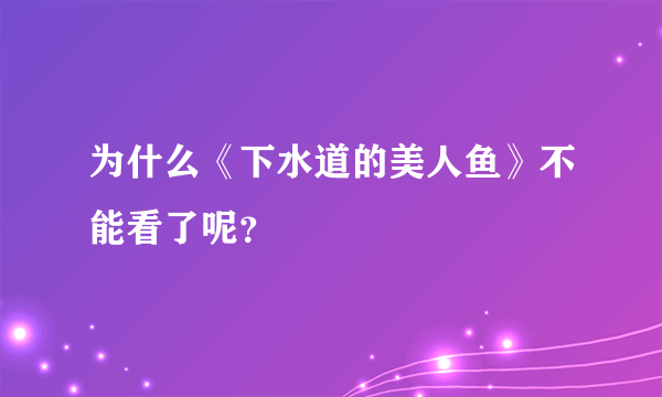 为什么《下水道的美人鱼》不能看了呢？