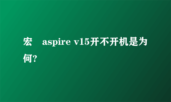 宏碁aspire v15开不开机是为何?