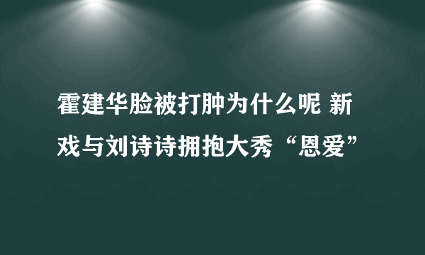 霍建华脸被打肿为什么呢 新戏与刘诗诗拥抱大秀“恩爱”