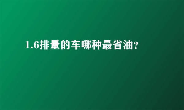 1.6排量的车哪种最省油？