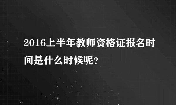 2016上半年教师资格证报名时间是什么时候呢？