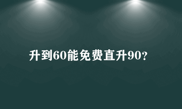 升到60能免费直升90？