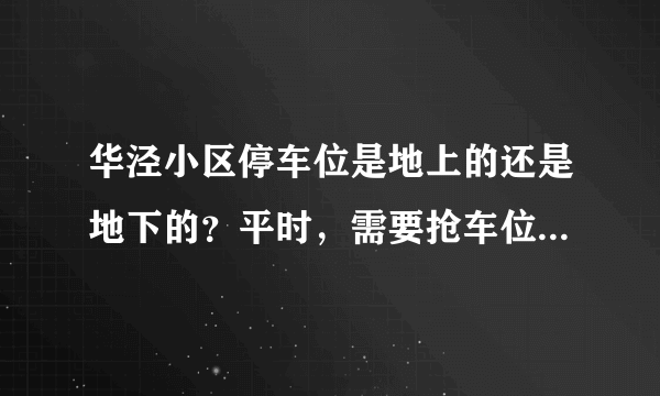 华泾小区停车位是地上的还是地下的？平时，需要抢车位吗？租车位多少钱？