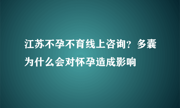 江苏不孕不育线上咨询？多囊为什么会对怀孕造成影响