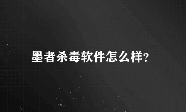 墨者杀毒软件怎么样？