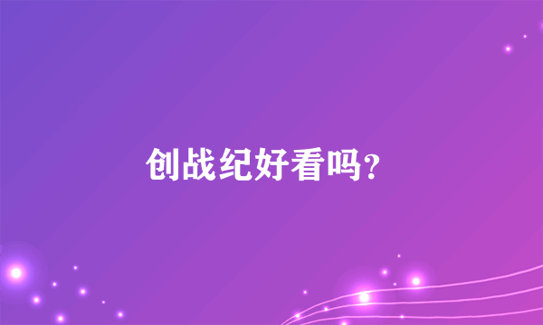 创战纪好看吗？