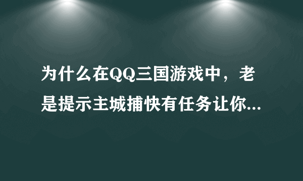 为什么在QQ三国游戏中，老是提示主城捕快有任务让你去领取？