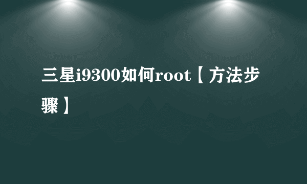 三星i9300如何root【方法步骤】