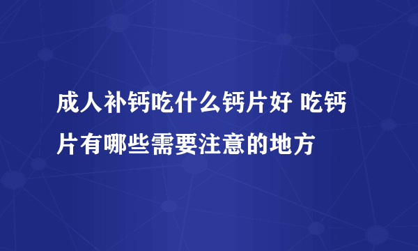 成人补钙吃什么钙片好 吃钙片有哪些需要注意的地方