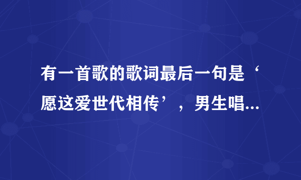 有一首歌的歌词最后一句是‘愿这爱世代相传’，男生唱的，是仙剑三的一个插曲