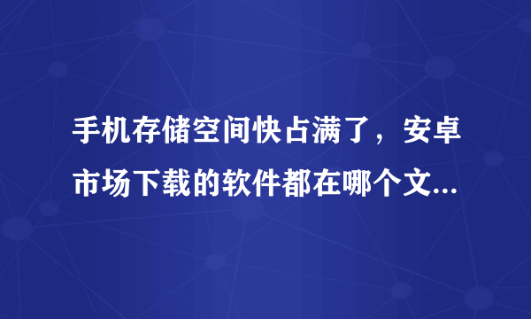 手机存储空间快占满了，安卓市场下载的软件都在哪个文件夹啊，SD卡上没有！！