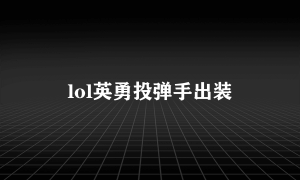 lol英勇投弹手出装