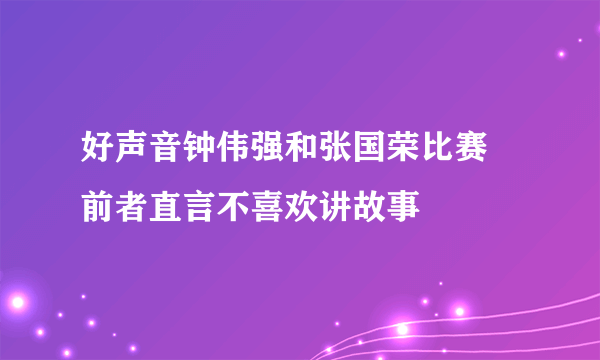 好声音钟伟强和张国荣比赛 前者直言不喜欢讲故事