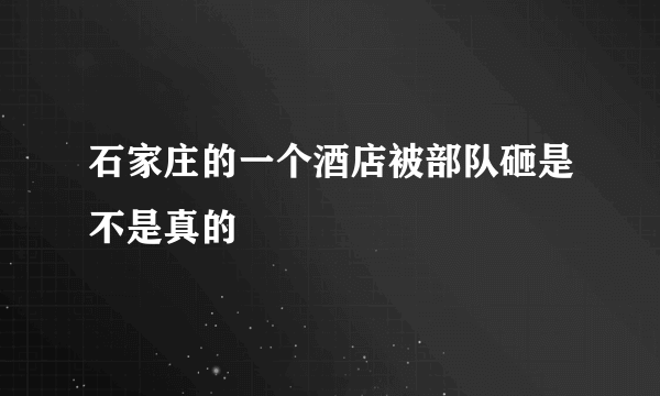 石家庄的一个酒店被部队砸是不是真的