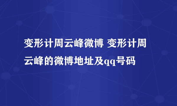 变形计周云峰微博 变形计周云峰的微博地址及qq号码