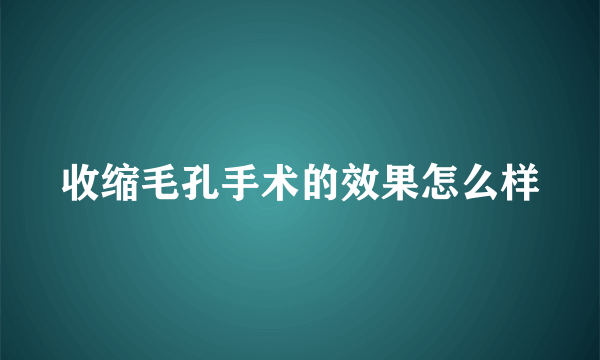 收缩毛孔手术的效果怎么样